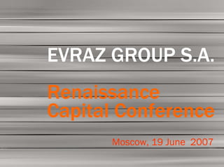 01




EVRAZ GROUP S.A.
Renaissance
Capital Conference
      Moscow, 19 June 2007
 