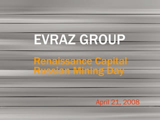EVRAZ GROUP S.A. FY 2006        1

       Preliminary
         Results
  EVRAZ GROUP
  Renaissance Capital
  Russian Mining Day

               April 21, 2008
 
