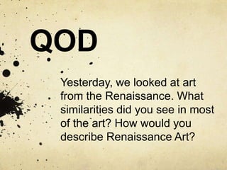 QOD
 Yesterday, we looked at art
 from the Renaissance. What
 similarities did you see in most
 of the art? How would you
 describe Renaissance Art?
 