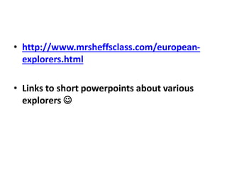 • http://www.mrsheffsclass.com/european-
explorers.html
• Links to short powerpoints about various
explorers 
 