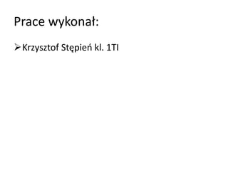 Prace wykonał:
Krzysztof Stępień kl. 1TI
 