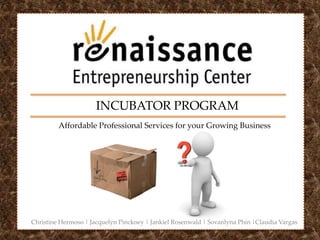 INCUBATOR PROGRAM
Affordable Professional Services for your Growing Business
Christine Hermoso | Jacquelyn Pinckney | Jankiel Rosenwald | Sovanlyna Phin |Claudia Vargas
 