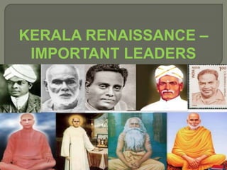 KERALA RENAISSANCE –
IMPORTANT LEADERS
 