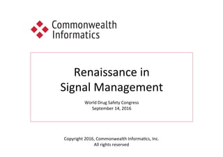 Renaissance	in	
Signal	Management	
	
World	Drug	Safety	Congress	
September	14,	2016	
	
Copyright	2016,	Commonwealth	InformaCcs,	Inc.	
All	rights	reserved	
 