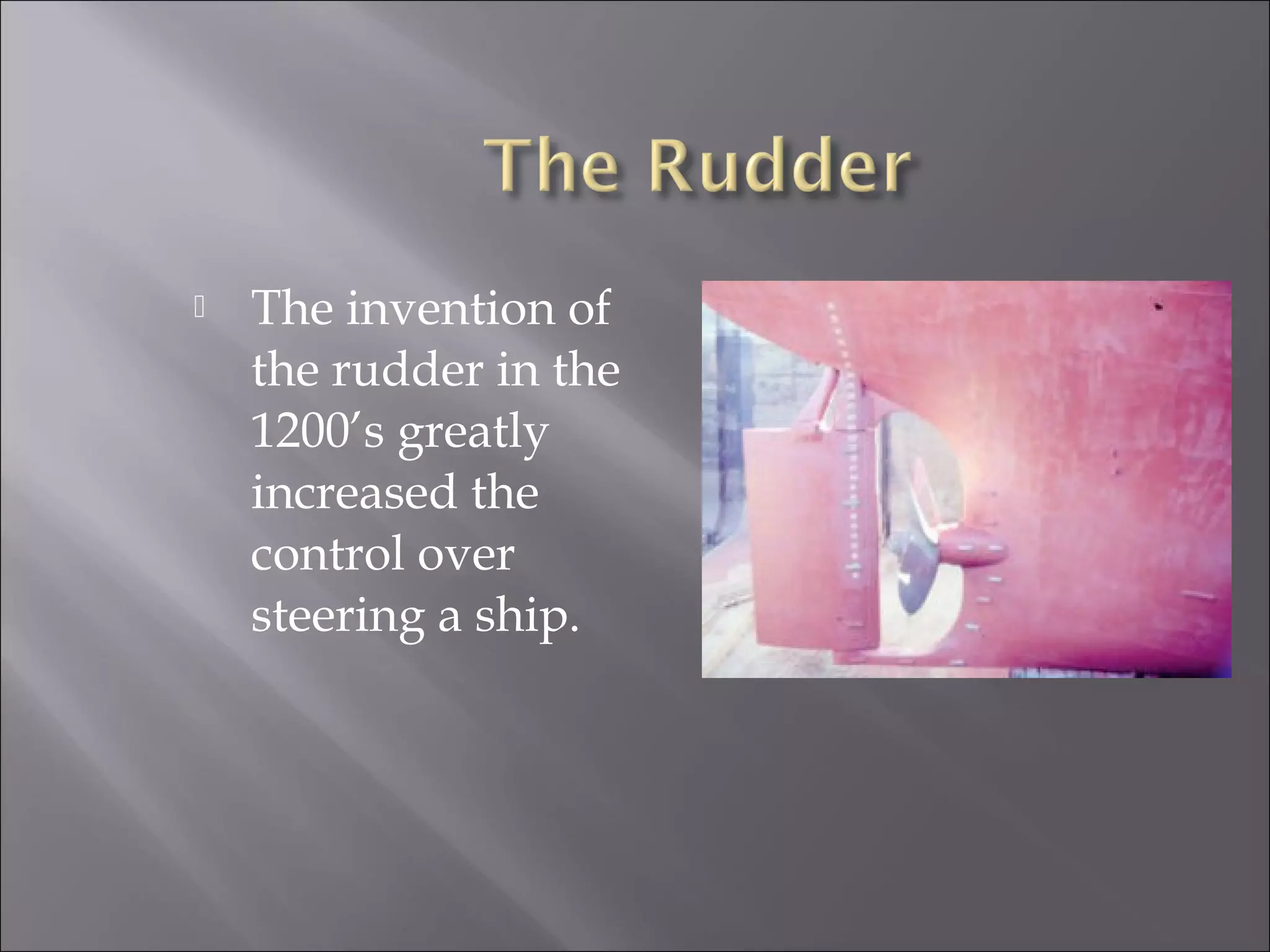  The invention of
the rudder in the
1200’s greatly
increased the
control over
steering a ship.
 