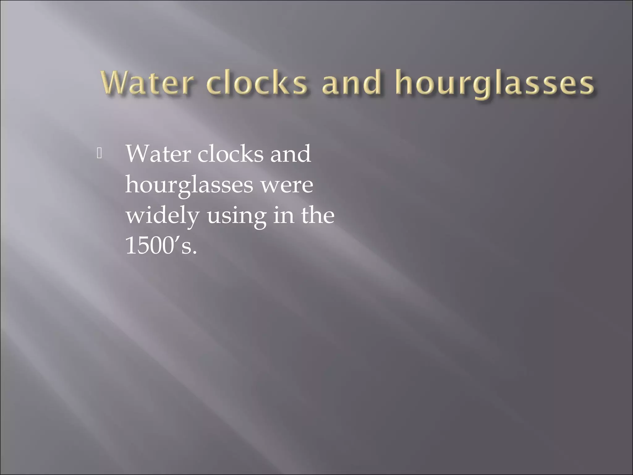  Water clocks and
hourglasses were
widely using in the
1500’s.
 