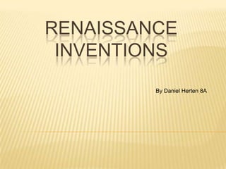 RENAISSANCE
 INVENTIONS
         By Daniel Herten 8A
 