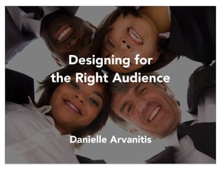 Designing for
the Right Audience

Danielle Arvanitis

 