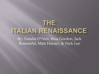 TheItalian Renaissance By: Natalie O’Neil, Brea Gordon, Jack Rosenfeld, Matt Harner, & Nick Lee 
