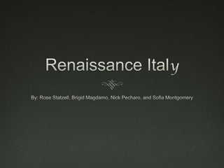 Renaissance Italy By: Rose Statzell, Brigid Magdamo, Nick Pecharo, and Sofia Montgomery 
