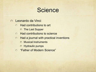 ScienceLeonardo da VinciHad contributions to artThe Last SupperHad contributions to scienceHad a journal with practical inventionsMusical InstrumentsHydraulic pumps“Father of Modern Science”