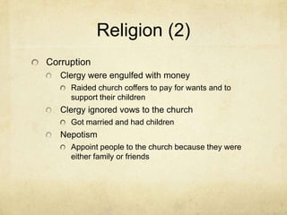 Religion (2)CorruptionClergy were engulfed with moneyRaided church coffers to pay for wants and to support their childrenClergy ignored vows to the churchGot married and had childrenNepotismAppoint people to the church because they were either family or friends