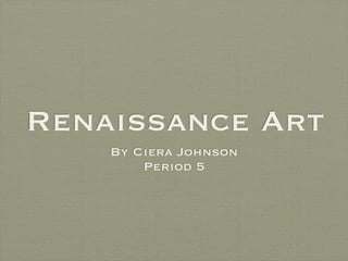 Renaissance Art
    By Ciera Johnson
        Period 5
 