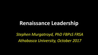 Renaissance Leadership
Stephen Murgatroyd, PhD FBPsS FRSA
Athabasca University, October 2017
 