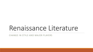 Renaissance Literature
CHANGE IN STYLE AND MAJOR PLAYERS
 