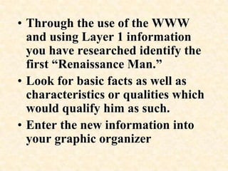 Through the use of the WWW research the term “Renaissance Man.”  Look for basic factual  information.Enter your information into your graphic organizer 