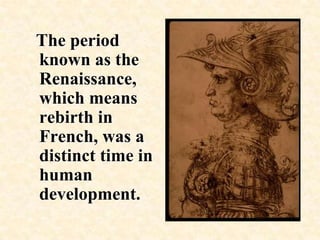   The period known as the Renaissance, which means rebirth in French, was a distinct time in human development.   