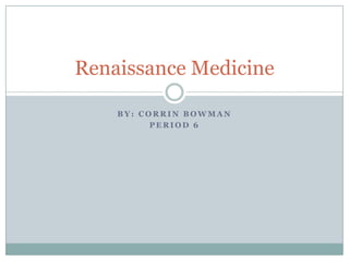 By: CorrinBowman Period 6 Renaissance Medicine 