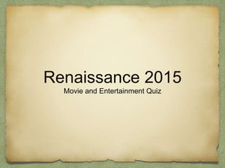 Renaissance 2015
Movie and Entertainment Quiz
 