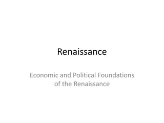 Renaissance
Economic and Political Foundations
of the Renaissance
 