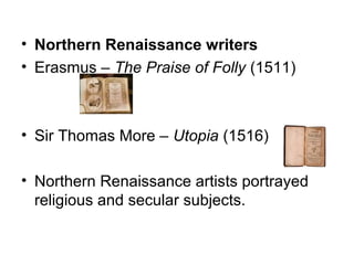 • Northern Renaissance writers
• Erasmus – The Praise of Folly (1511)



• Sir Thomas More – Utopia (1516)

• Northern Renaissance artists portrayed
  religious and secular subjects.
 