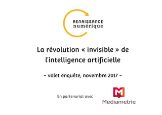 En partenariat avec
La révolution « invisible » de
l’intelligence artificielle
- volet enquête, novembre 2017 -
 