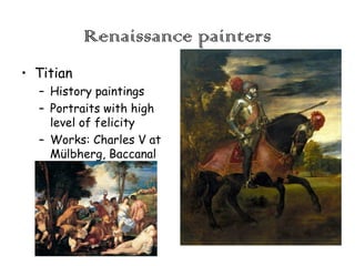 Renaissance painters
• Titian
– History paintings
– Portraits with high
level of felicity
– Works: Charles V at
Mülbherg, Baccanal

 