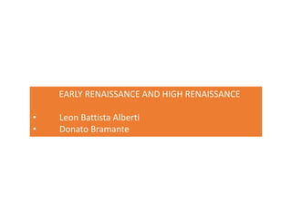 EARLY RENAISSANCE AND HIGH RENAISSANCE
• Leon Battista Alberti
• Donato Bramante
 