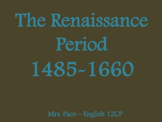 The Renaissance Period 1485-1660 Mrs. Pace – English 12CP 