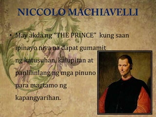 • May akda ng “THE PRINCE” kung saan
 ipinayo niya na dapat gumamit
 ng katusuhan, kalupitan at
 panlilinlang ng mga pinuno
 para magtamo ng
 kapangyarihan.
 