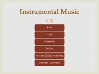 
Lute
Viol
Crumhorn
Rackett
Sackbut (Early trombone)
Trumpet (Valveless)
Instrumental Music
 