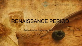 RENAISSANCE PERIOD
Brain Gyverne P. Agwilang, RPm.
 