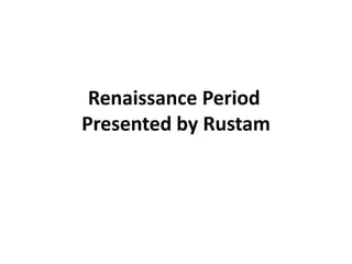 Renaissance Period
Presented by Rustam
 