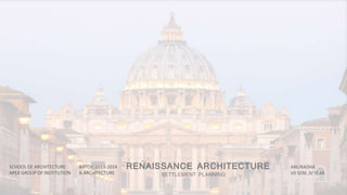RENAISSANCE ARCHITECTURE
SETTLEMENT PLANNING
BATCH: 2019-2024
B.ARCHITECTURE
SCHOOL OF ARCHITECTURE
APEX GROUP OF INSTITUTION
ANURADHA
VII SEM, IV YEAR
 