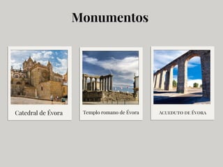 Monumentos
Catedral de Évora Templo romano de Évora Acueduto de Évora
 