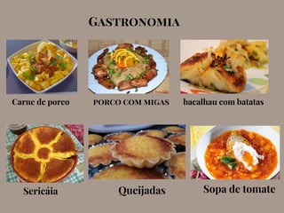 Gastronomia
Carne de porco porco com migas bacalhau com batatas
Sericáia Queijadas Sopa de tomate
 