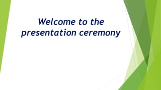 Welcome to the
presentation ceremony
 