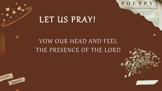 LET US PRAY!
VOW OUR HEAD AND FEEL
THE PRESENCE OF THE LORD
 