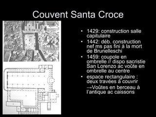 Couvent Santa Croce 1429: construction salle capitulaire 1442: déb. construction nef ms pas fini à la mort de Brunelleschi 1459: coupole en ombrelle // dispo sacristie San Lorenzo ac voûte en ombrelle au centre  espace rectangulaire : deux travées à couvrir -> Voûtes en berceau à l’antique ac caissons 
