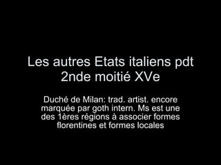Les autres Etats italiens pdt 2nde moitié XVe Duché de Milan: trad. artist. encore marquée par goth intern. Ms est une des 1ères régions à associer formes florentines et formes locales 