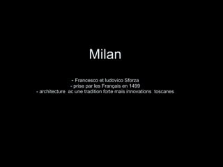 Milan -  Francesco et ludovico Sforza - prise par les Français en 1499 - architecture  ac une tradition forte mais innovations  toscanes 