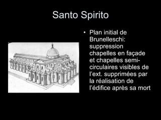Santo Spirito Plan initial de Brunelleschi: suppression chapelles en façade et chapelles semi-circulaires visibles de l’ext. supprimées par la réalisation de l’édifice après sa mort 