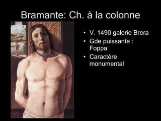 Bramante: Ch. à la colonne V. 1490 galerie Brera Gde puissante : Foppa Caractère monumental 