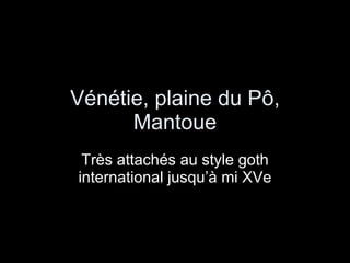 Vénétie, plaine du Pô, Mantoue Très attachés au style goth international jusqu’à mi XVe 