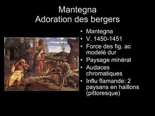 Mantegna Adoration des bergers Mantegna  V. 1450-1451 Force des fig. ac modelé dur Paysage minéral Audaces chromatiques Influ flamande: 2 paysans en haillons (pittoresque) 