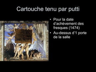 Cartouche tenu par putti Pour la date d’achèvement des fresques (1474) Au-dessus d’1 porte de la salle 