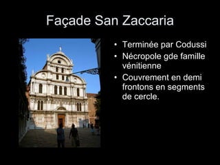 Façade San Zaccaria Terminée par Codussi Nécropole gde famille vénitienne Couvrement en demi frontons en segments de cercle. 