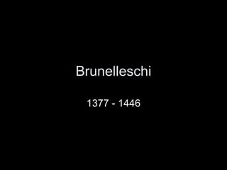 Brunelleschi 1377 - 1446 