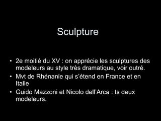 Sculpture 2e moitié du XV : on apprécie les sculptures des modeleurs au style très dramatique, voir outré. Mvt de Rhénanie qui s’étend en France et en Italie Guido Mazzoni et Nicolo dell’Arca : ts deux modeleurs. 
