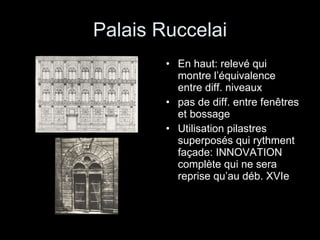 Palais Ruccelai En haut: relevé qui montre l’équivalence entre diff. niveaux  pas de diff. entre fenêtres et bossage Utilisation pilastres superposés qui rythment façade: INNOVATION complète qui ne sera reprise qu’au déb. XVIe 